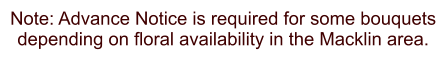 Note: Advance Notice is required for some bouquets depending on floral availability in the Macklin area.